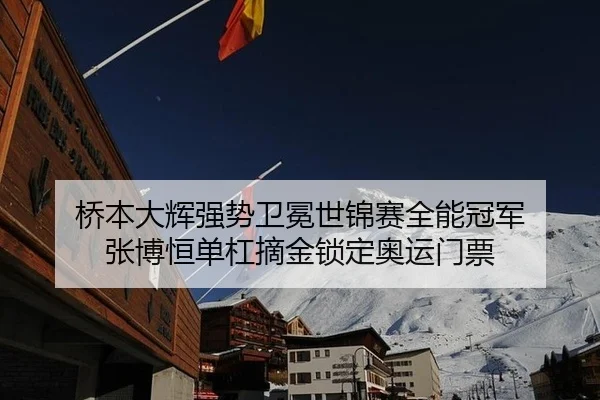 桥本大辉强势卫冕世锦赛全能冠军 张博恒单杠摘金锁定奥运门票