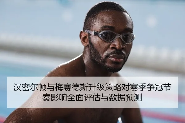 汉密尔顿与梅赛德斯升级策略对赛季争冠节奏影响全面评估与数据预测